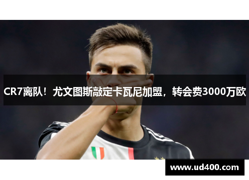 CR7离队！尤文图斯敲定卡瓦尼加盟，转会费3000万欧