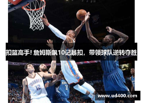 扣篮高手! 詹姆斯飙10记暴扣，带领球队逆转夺胜